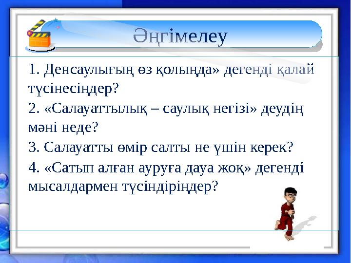 1. Денсаулығың өз қолыңда» дегенді қалай түсінесіңдер? 2. «Салауаттылық – саулық негізі» деудің мәні неде? 3. Салауатты өм