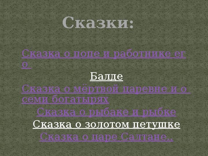 Сказки: Сказка о попе и работнике ег о Балде Сказка о мёртвой царевне и о семи богатырях Сказка о рыбаке и рыбке Сказка о золо
