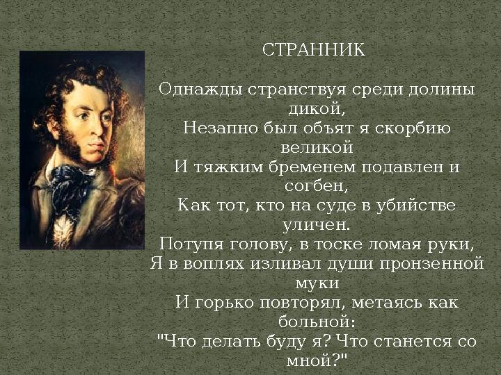 СТРАННИК Однажды странствуя среди долины дикой, Незапно был объят я скорбию великой И тяжким бременем подавлен и согбен, Как