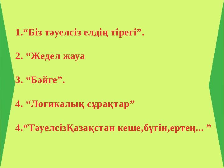 1.“Біз тәуелсіз елдің тірегі”. 2. “Жедел жауа 3. “Бәйге”. 4. “Логикалық сұрақтар” 4.“ТәуелсізҚазақстан кеше,бүгін,ертең... ”