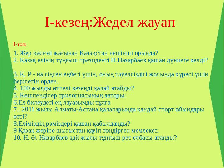 I-кезең:Жедел жауап I-топ: 1. Жер көлемі жағынан Қазақстан нешінші орында? 2. Қазақ елінің тұңғыш президенті Н.Назарбаев қаша