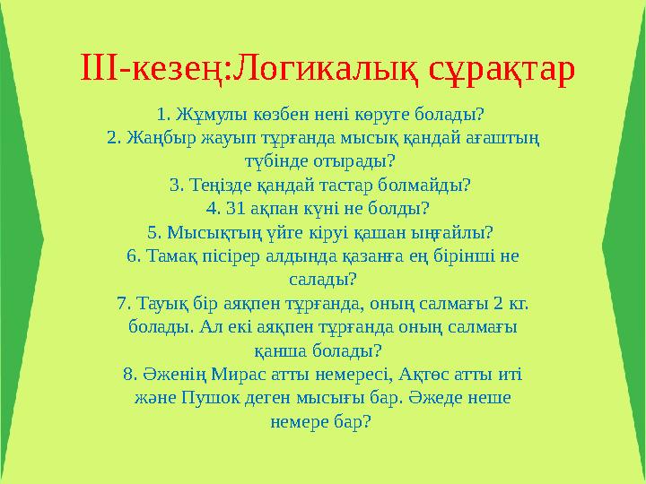 III-кезең:Логикалық сұрақтар 1. Жұмулы көзбен нені көруге болады? 2. Жаңбыр жауып тұрғанда мысық қандай ағаштың түбінде от