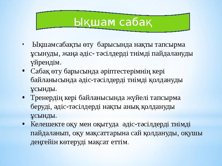 Ықшам сабақ • Ықшамсабақты өту барысында нақты тапсырма ұсынуды, жаңа әдіс- тәсілдерді тиімді пайдалануды үйрендім. • Сабақ