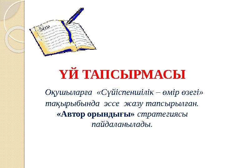 ҮЙ ТАПСЫРМАСЫ Оқушыларға «Сүйіспеншілік – өмір өзегі» тақырыбында эссе жазу тапсырылған. «Автор орындығы» стратегияс