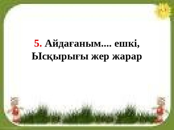 5. Айдағаным.... ешкі, Ысқырығы жер жарар