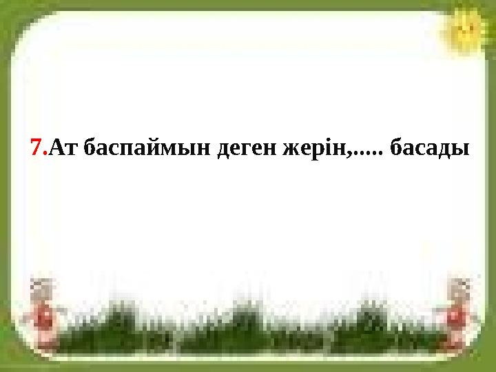 7.Ат баспаймын деген жерін,..... басады