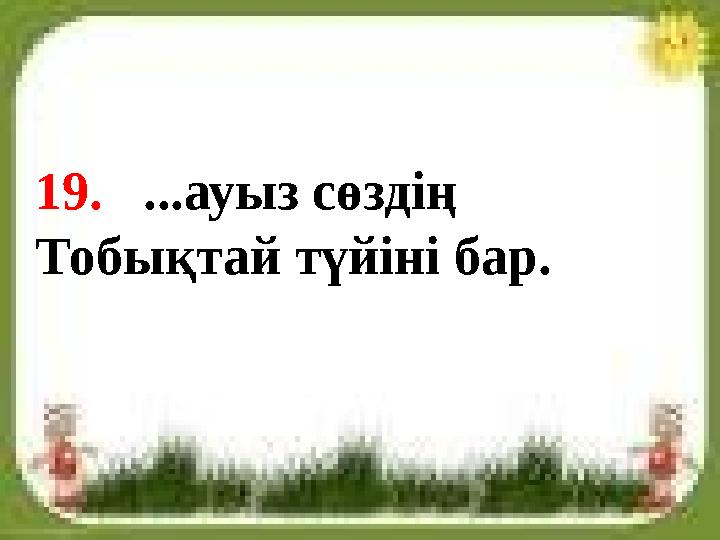 19. ...ауыз сөздің Тобықтай түйіні бар.