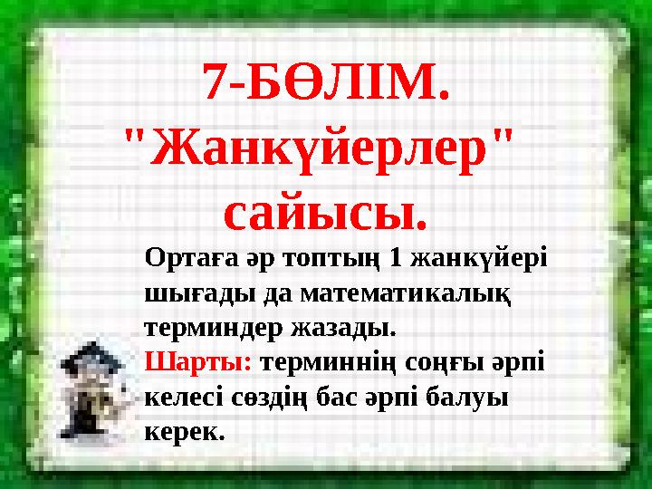 7-БӨЛІМ. "Жанкүйерлер" сайысы. Ортаға әр топтың 1 жанкүйері шығады да математикалық терминдер жазады. Шарты: терминнің соңғ