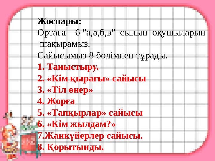 Жоспары: Ортаға 6 "а,ә,б,в" сынып оқушыларын шақырамыз. Сайысымыз 8 бөлімнен тұрады. 1. Таныстыру. 2. «Кім қырағы» сайысы