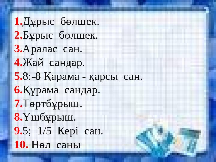 1.Дұрыс бөлшек. 2.Бұрыс бөлшек. 3.Аралас сан. 4.Жай сандар. 5.8;-8 Қарама - қарсы сан. 6.Құрама сандар. 7.Төртбұрыш.