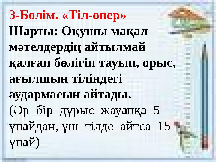 3-Бөлім. «Тіл-өнер» Шарты: Оқушы мақал мәтелдердің айтылмай қалған бөлігін тауып, орыс, ағылшын тіліндегі аудармасын айтады.