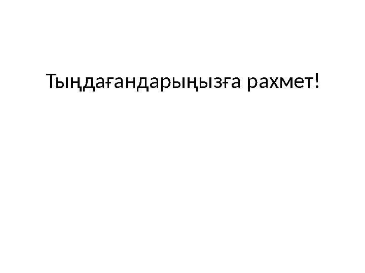 Тыңдағандарыңызға рахмет!