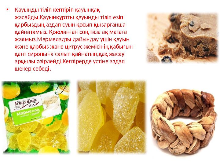 •Қауынды тіліп кептіріп қауынқақ жасайды.Қауынқұртты қауынды тіліп езіп қарбыздың аздап суын қосып қызарғанша қайнатамыз. Қою