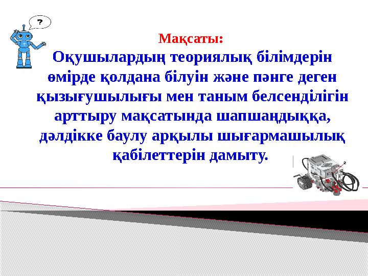 Мақсаты: Оқушылардың теориялық білімдерін өмірде қолдана білуін және пәнге деген қызығушылығы мен таным белсенділігін а