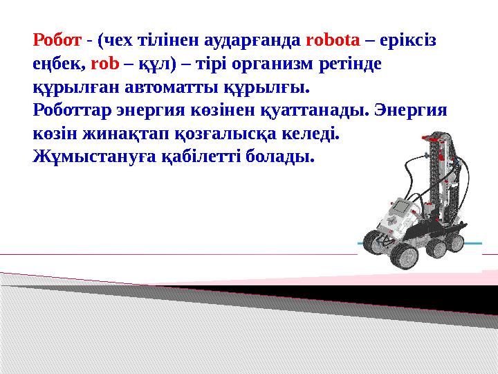 Робот - (чех тілінен аударғанда robota – еріксіз еңбек, rob – құл) – тірі организм ретінде құрылған автоматты құрылғы. Ро