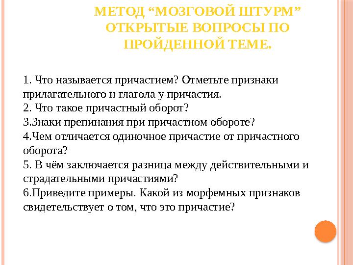 МЕТОД “МОЗГОВОЙ ШТУРМ” ОТКРЫТЫЕ ВОПРОСЫ ПО ПРОЙДЕННОЙ ТЕМЕ. 1. Что называется причастием? Отметьте признаки прилагательног