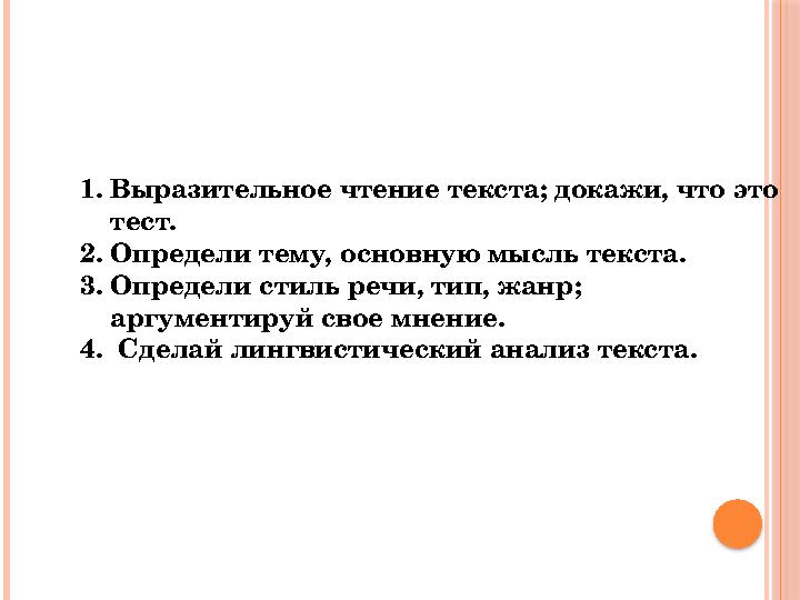 1.Выразительное чтение текста; докажи, что это тест. 2.Определи тему, основную мысль текста. 3.Определи стиль речи, тип, жа