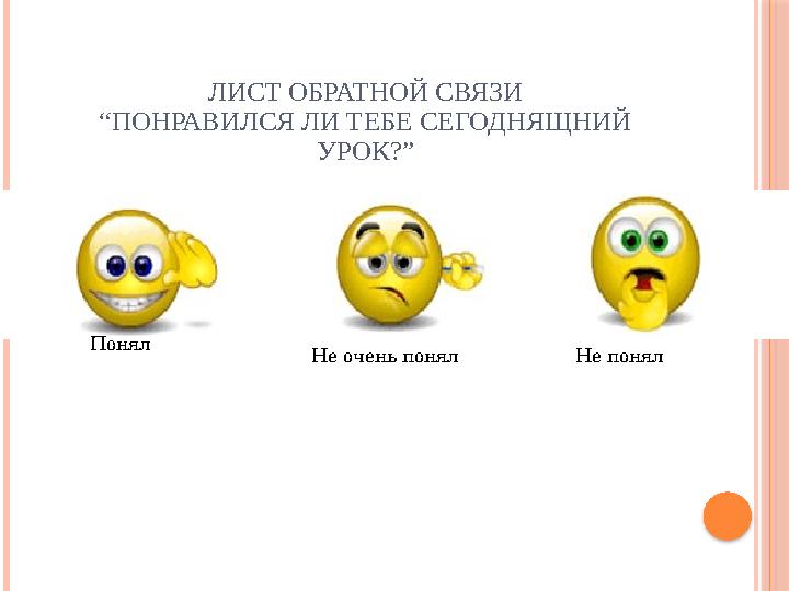 ЛИСТ ОБРАТНОЙ СВЯЗИ “ПОНРАВИЛСЯ ЛИ ТЕБЕ СЕГОДНЯЩНИЙ УРОК?” Понял Не очень понял Не понял