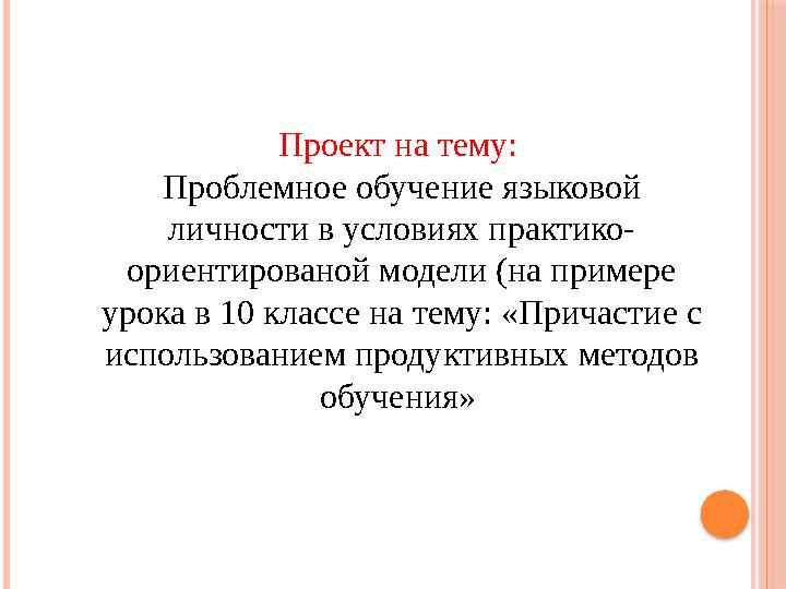 Проект на тему: Проблемное обучение языковой личности в условиях практико- ориентированой модели (на примере урока в 10