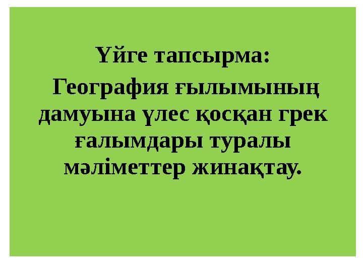 Үйге тапсырма: География ғылымының дамуына үлес қосқан грек ғалымдары туралы мәліметтер жинақтау.