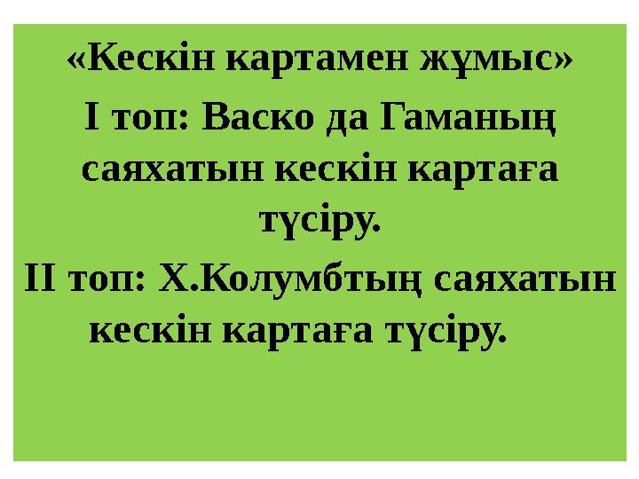 «Кескін картамен жұмыс» І топ: Васко да Гаманың саяхатын кескін картаға түсіру. ІІ топ: Х.Колумбтың саяхатын кескін картаға т