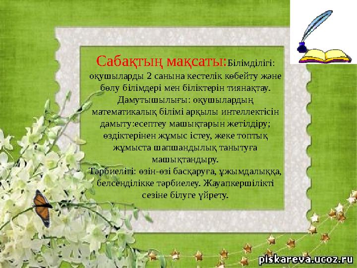 Сабақтың мақсаты:Білімділігі: оқушыларды 2 санына кестелік көбейту және бөлу білімдері мен біліктерін тиянақтау. Дамутышылығы:
