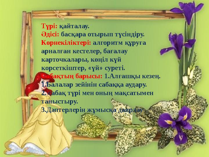 Түрі: қайталау. Әдісі: басқара отырып түсіндіру. Көрнекіліктері: алгоритм құруға арналған кестелер, бағалау карточкалары, көңі