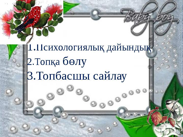 1.Психологиялық дайындық 2.Топқа бөлу 3.Топбасшы сайлау