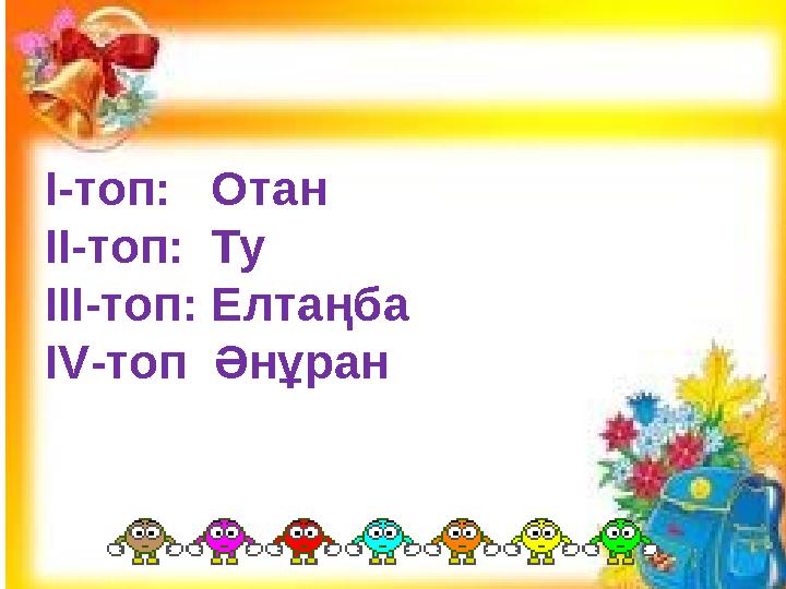 I-топ: Отан II-топ: Ту III-топ: Елтаңба IV-топ Әнұран