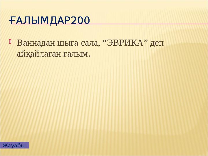 ҒАЛЫМДАР200  Ваннадан шыға сала, “ ЭВРИКА ” деп айқайлаған ғалым . Жауабы: