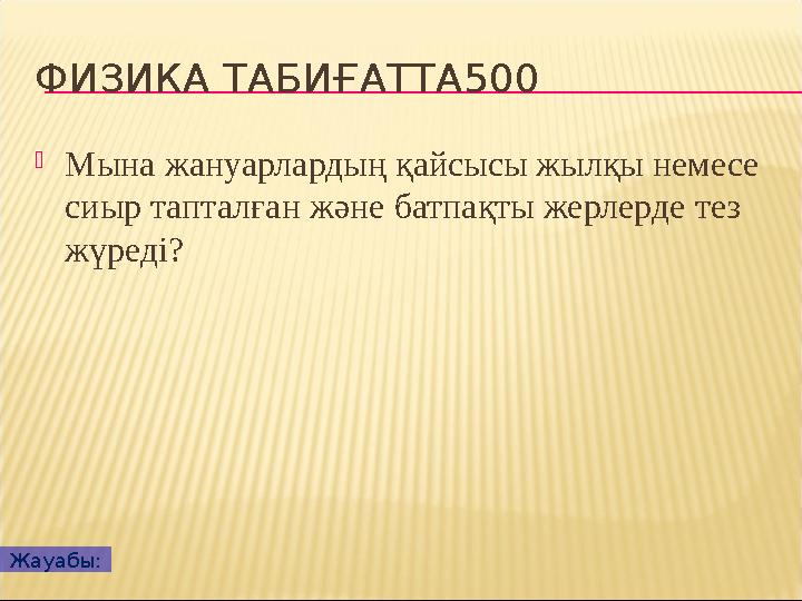 ФИЗИКА ТАБИҒАТТА500  Мына жануарлардың қайсысы жылқы немесе сиыр тапталған және батпақты жерлерде тез жүреді? Жауабы: