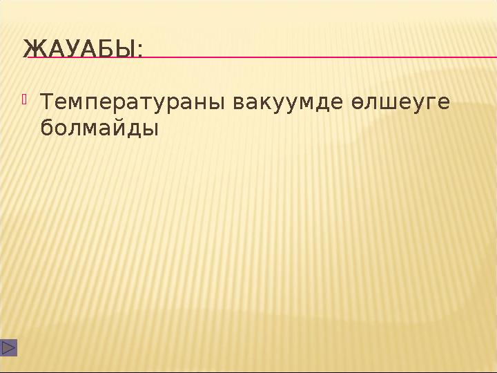 ЖАУАБЫ:  Температураны вакуумде өлшеуге болмайды