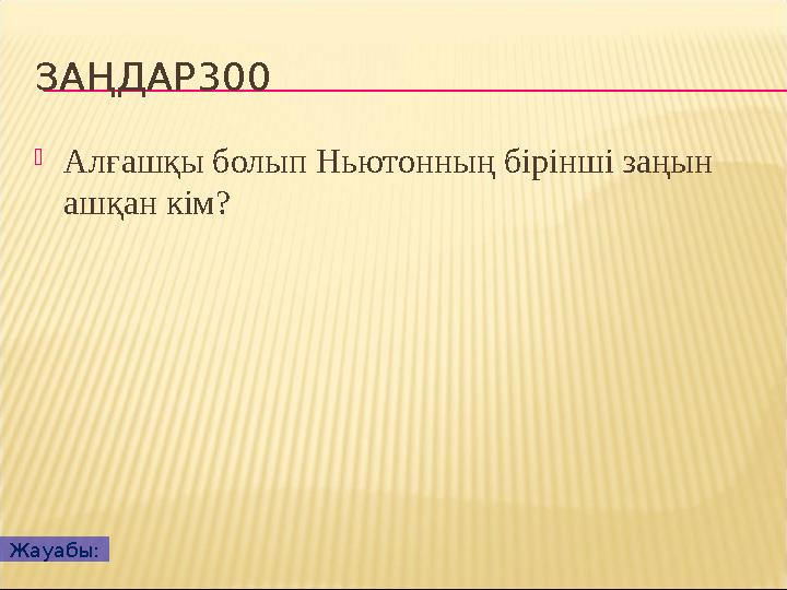 ЗАҢДАР300  Алғашқы болып Ньютонның бірінші заңын ашқан кім? Жауабы: