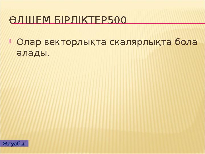 ӨЛШЕМ БІРЛІКТЕР500  Олар векторлықта скалярлықта бола алады. Жауабы: