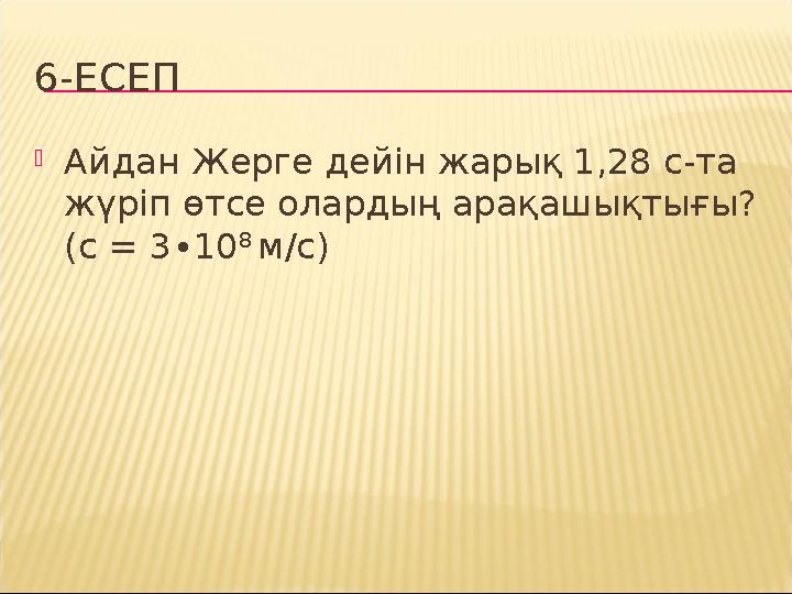 6-ЕСЕП  Айдан Жерге дейін жарық 1,28 с-та жүріп өтсе олардың арақашықтығы? (с = 3∙10 8 м/с )