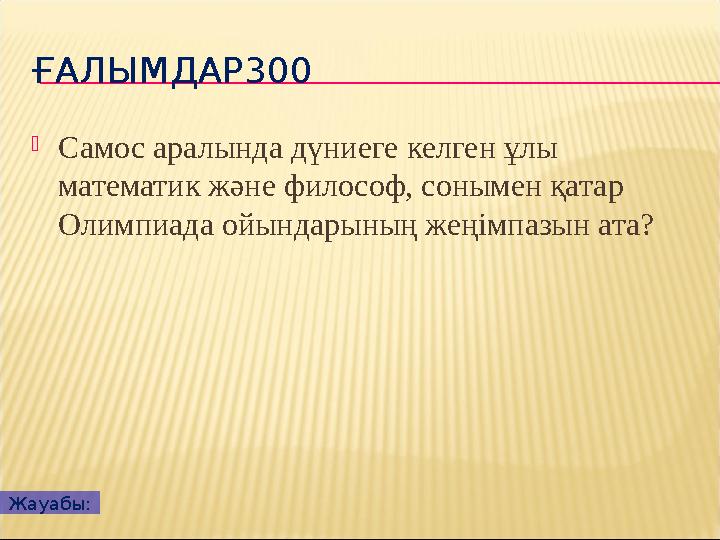 ҒАЛЫМДАР300 Самос аралында дүниеге келген ұлы математик және философ, сонымен қатар Олимпиада ойындарының жеңімпазын ата? Жа