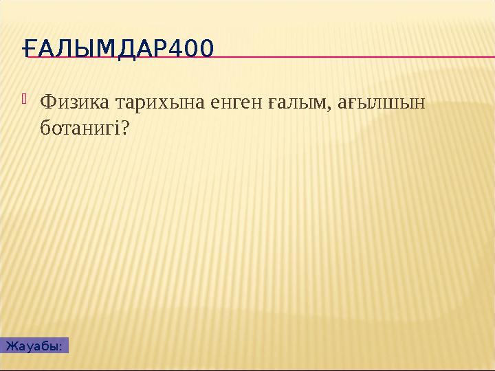 ҒАЛЫМДАР400 Физика тарихына енген ғалым, ағылшын ботанигі? Жауабы: