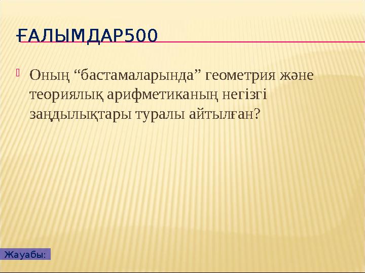 ҒАЛЫМДАР500 Оның “бастамаларында” геометрия және теориялық арифметиканың негізгі заңдылықтары туралы айтылған? Жауабы: