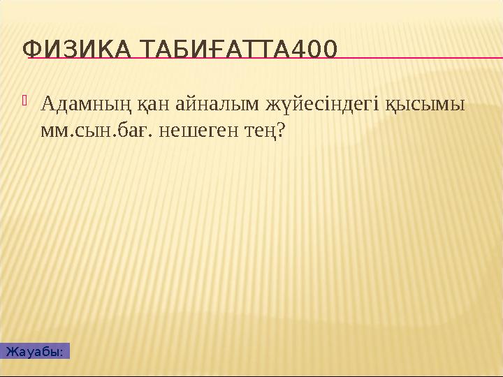 ФИЗИКА ТАБИҒАТТА400 Адамның қан айналым жүйесіндегі қысымы мм.сын.бағ. нешеген тең? Жауабы: