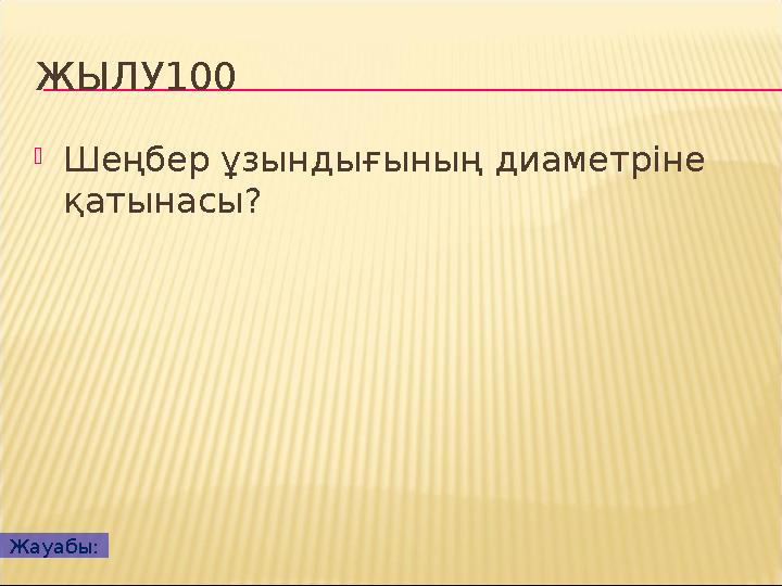 ЖЫЛУ100 Шеңбер ұзындығының диаметріне қатынасы? Жауабы: