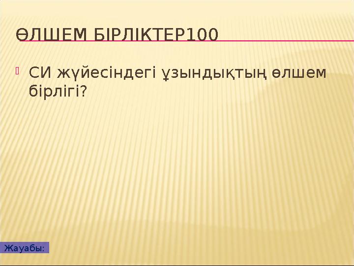 ӨЛШЕМ БІРЛІКТЕР100 СИ жүйесіндегі ұзындықтың өлшем бірлігі? Жауабы: