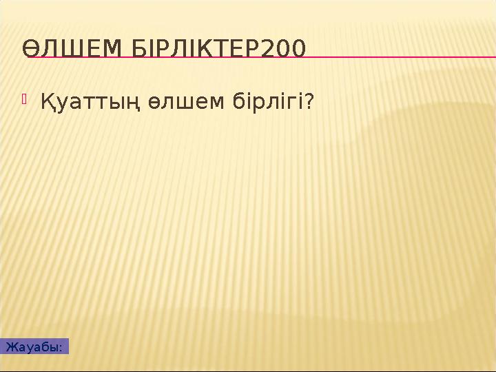 ӨЛШЕМ БІРЛІКТЕР200 Қуаттың өлшем бірлігі? Жауабы: