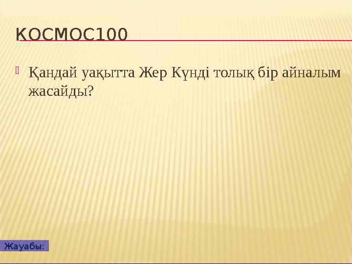 КОСМОС100 Қандай уақытта Жер Күнді толық бір айналым жасайды? Жауабы: