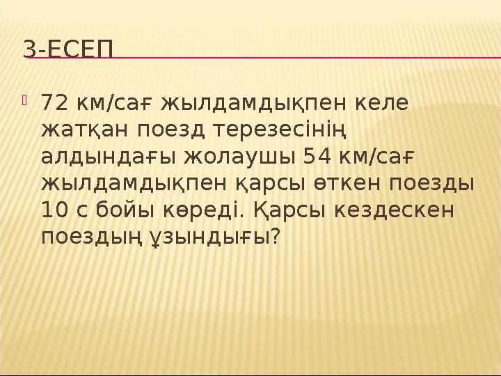 3-ЕСЕП 72 км/сағ жылдамдықпен келе жатқан поезд терезесінің алдындағы жолаушы 54 км/сағ жылдамдықпен қарсы өткен поезды 10