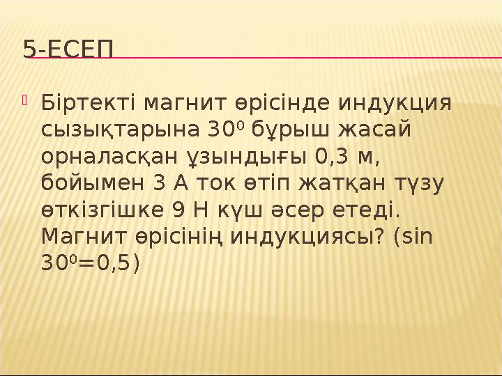 5-ЕСЕП Біртекті магнит өрісінде индукция сызықтарына 30 0 бұрыш жасай орналасқан ұзындығы 0,3 м, бойымен 3 А ток өтіп жатқа