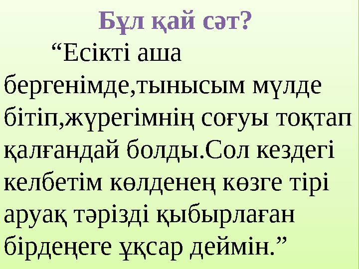 Бұл қай сәт? “Есікті аша бергенімде,тынысым мүлде бітіп,жүрегімнің соғуы тоқтап қалғандай болды.Сол Бұл қай сәт? “Есікті аша бергенімде,тынысым мүлде бітіп,жүрегімнің соғуы тоқтап қалғандай болды.Сол