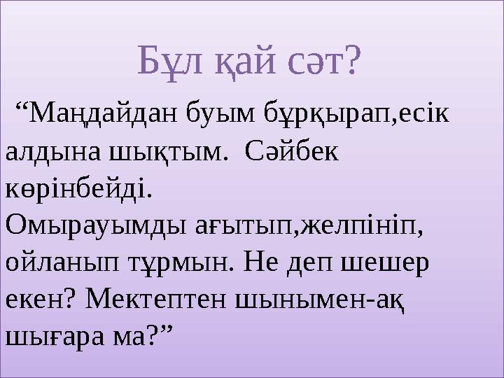 Бұл қай сәт? “Маңдайдан буым бұрқырап,есік алдына шықтым. Сәйбек көрінбейді. Омырауымды ағыт Бұл қай сәт? “Маңдайдан буым бұрқырап,есік алдына шықтым. Сәйбек көрінбейді. Омырауымды ағыт