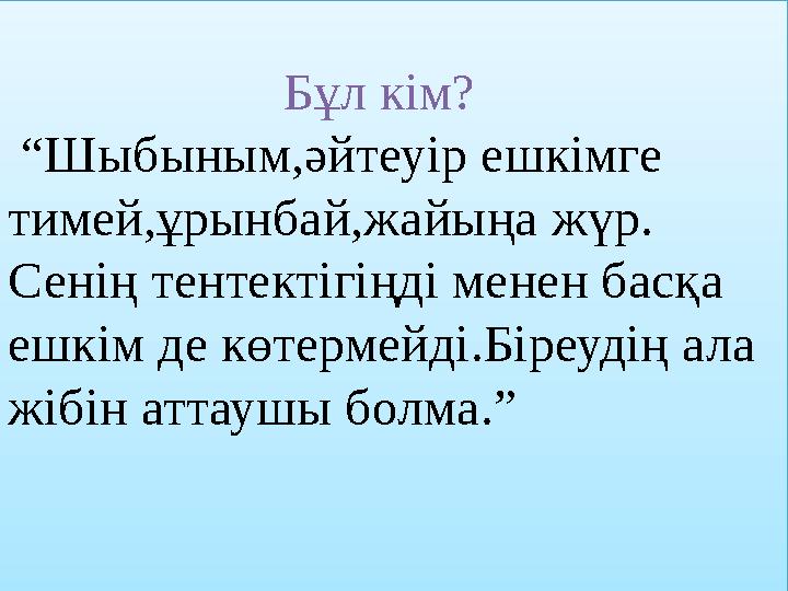 Бұл кім? “Шыбыным,әйтеуір ешкімге тимей,ұрынбай,жайыңа жүр. Сенің тентектігіңді менен басқа ешк Бұл кім? “Шыбыным,әйтеуір ешкімге тимей,ұрынбай,жайыңа жүр. Сенің тентектігіңді менен басқа ешк