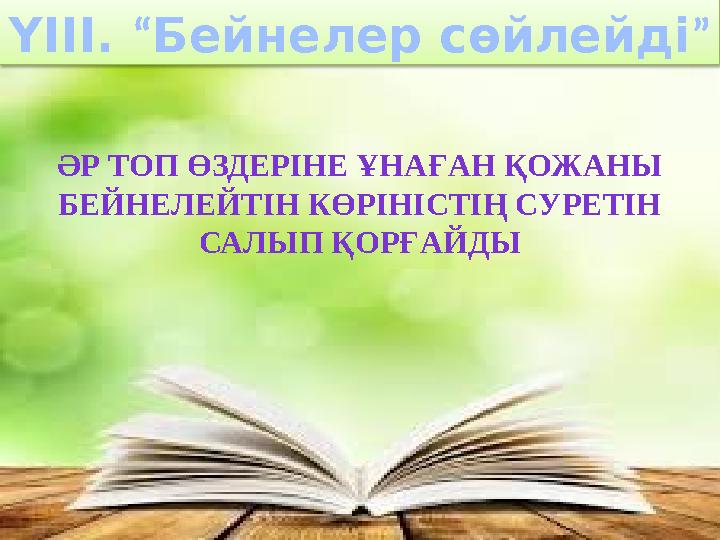 ҮІІІ. “Бейнелер сөйлейді ” ӘР ТОП ӨЗДЕРІНЕ ҰНАҒАН ҚОЖАНЫ БЕЙНЕЛЕЙТІН КӨРІНІСТІҢ СУРЕТІН САЛЫП ҚОРҒАЙДЫ ҮІІІ. “Бейнелер сөйлейді ” ӘР ТОП ӨЗДЕРІНЕ ҰНАҒАН ҚОЖАНЫ БЕЙНЕЛЕЙТІН КӨРІНІСТІҢ СУРЕТІН САЛЫП ҚОРҒАЙДЫ