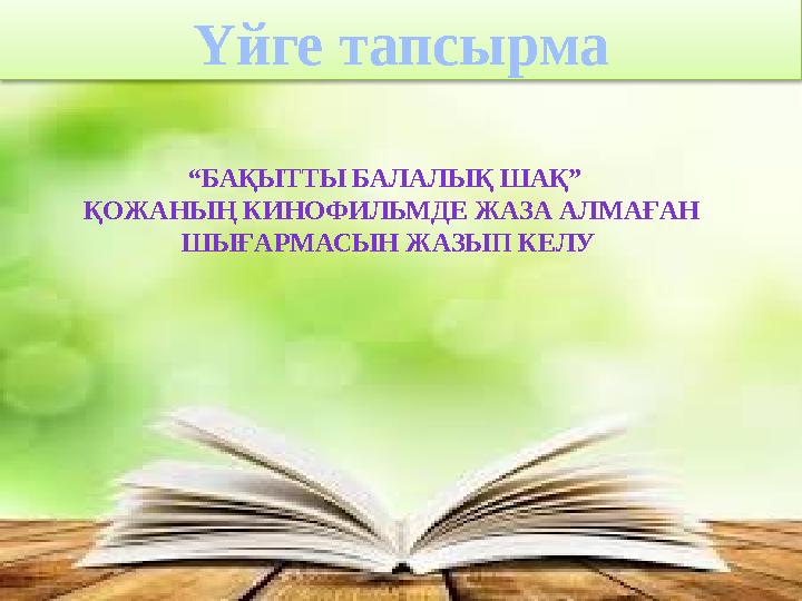 Үйге тапсырма “БАҚЫТТЫ БАЛАЛЫҚ ШАҚ” ҚОЖАНЫҢ КИНОФИЛЬМДЕ ЖАЗА АЛМАҒАН ШЫҒАРМАСЫ Н ЖАЗЫП КЕЛУ Үйге тапсырма “БАҚЫТТЫ БАЛАЛЫҚ ШАҚ” ҚОЖАНЫҢ КИНОФИЛЬМДЕ ЖАЗА АЛМАҒАН ШЫҒАРМАСЫ Н ЖАЗЫП КЕЛУ